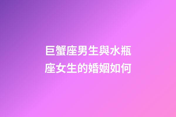 巨蟹座男生與水瓶座女生的婚姻如何-第1張-星座運勢-玄機派