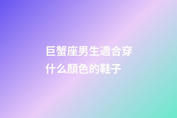 巨蟹座男生適合穿什么顏色的鞋子-第1張-星座運勢-玄機派