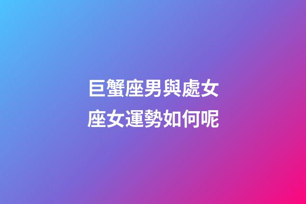 巨蟹座男與處女座女運勢如何呢-第1張-星座運勢-玄機派