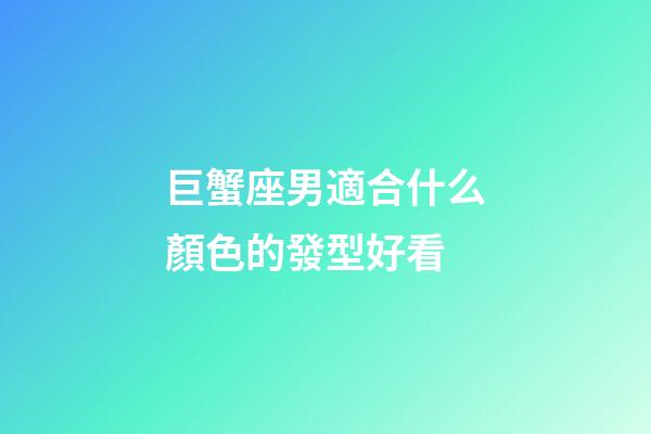 巨蟹座男適合什么顏色的發型好看-第1張-星座運勢-玄機派
