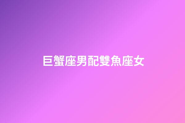 巨蟹座男配雙魚座女（雙魚女巨蟹男誰先動心）-第1張-星座運勢-玄機派