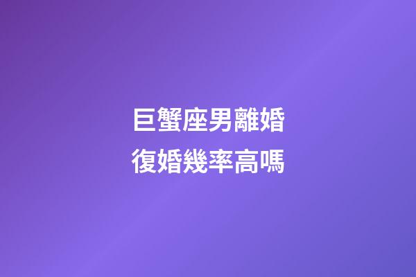 巨蟹座男離婚復婚幾率高嗎-第1張-星座運勢-玄機派