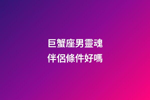 巨蟹座男靈魂伴侶條件好嗎-第1張-星座運勢-玄機派
