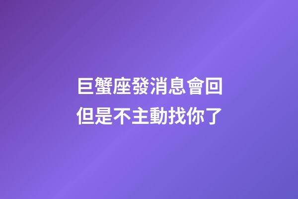 巨蟹座發消息會回但是不主動找你了-第1張-星座運勢-玄機派