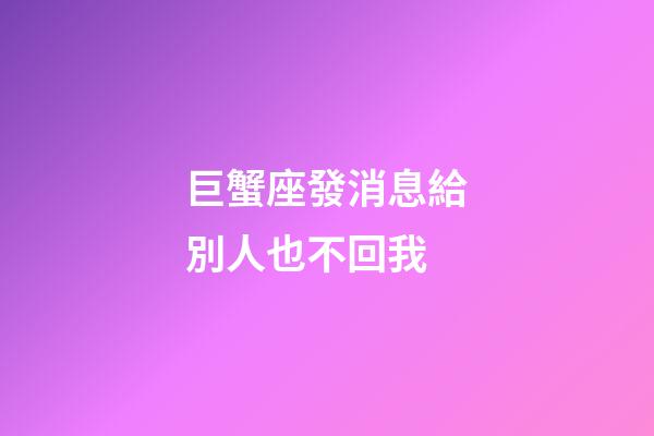 巨蟹座發消息給別人也不回我-第1張-星座運勢-玄機派