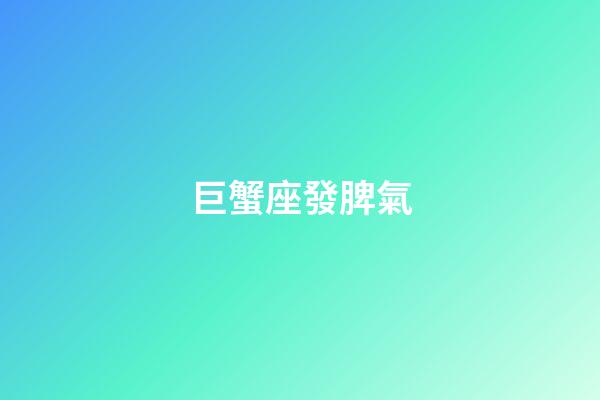 巨蟹座發脾氣-第1張-星座運勢-玄機派