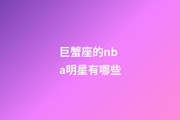 巨蟹座的nba明星有哪些-第1張-星座運(yùn)勢(shì)-玄機(jī)派