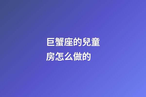 巨蟹座的兒童房怎么做的-第1張-星座運勢-玄機派