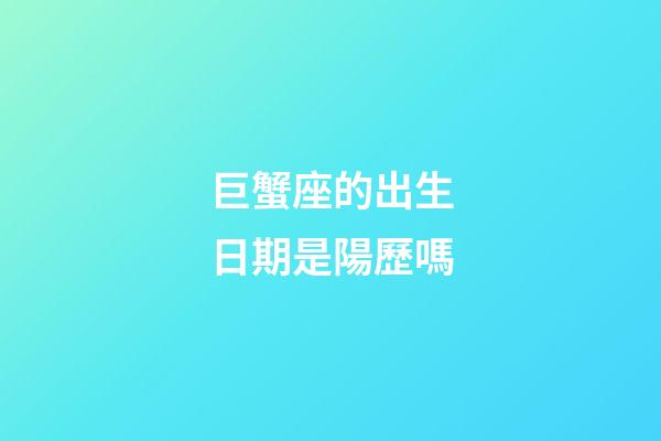 巨蟹座的出生日期是陽歷嗎