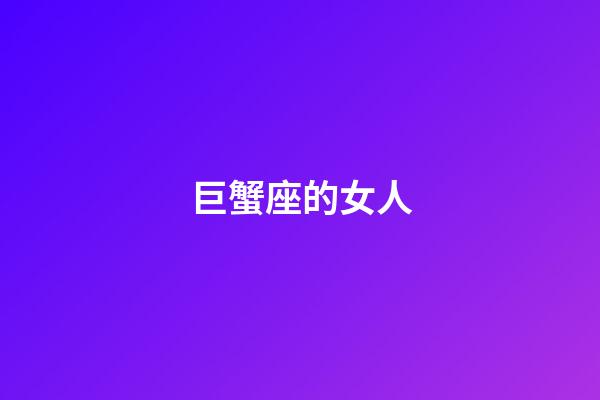 巨蟹座的女人（巨蟹座女生最吃哪一套）-第1張-星座運(yùn)勢(shì)-玄機(jī)派