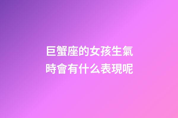 巨蟹座的女孩生氣時會有什么表現呢-第1張-星座運勢-玄機派