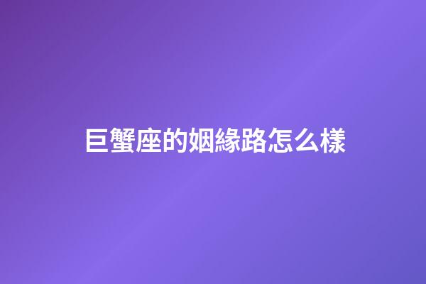 巨蟹座的姻緣路怎么樣-第1張-星座運勢-玄機派