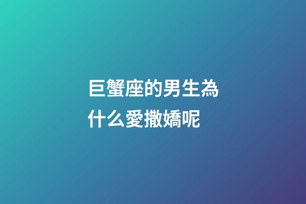 巨蟹座的男生為什么愛撒嬌呢-第1張-星座運勢-玄機派