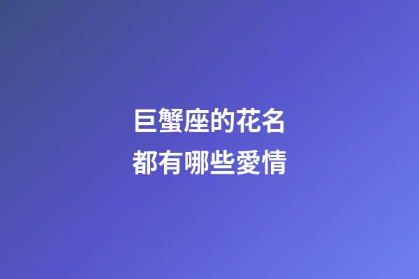 巨蟹座的花名都有哪些愛情-第1張-星座運勢-玄機派