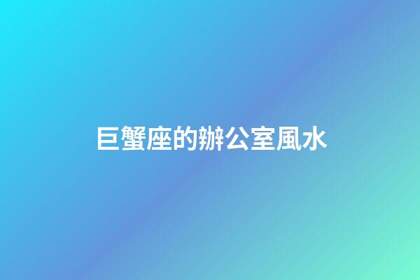 巨蟹座的辦公室風水
