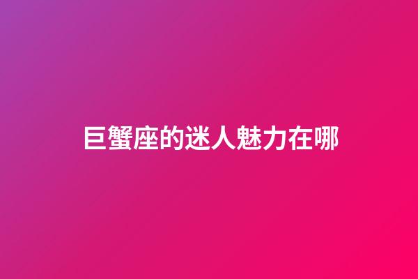 巨蟹座的迷人魅力在哪-第1張-星座運勢-玄機派