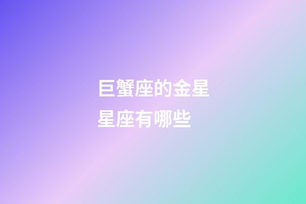 巨蟹座的金星星座有哪些-第1張-星座運(yùn)勢-玄機(jī)派