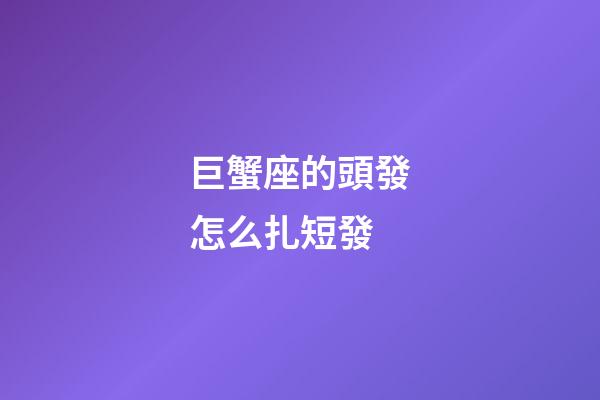 巨蟹座的頭發怎么扎短發-第1張-星座運勢-玄機派