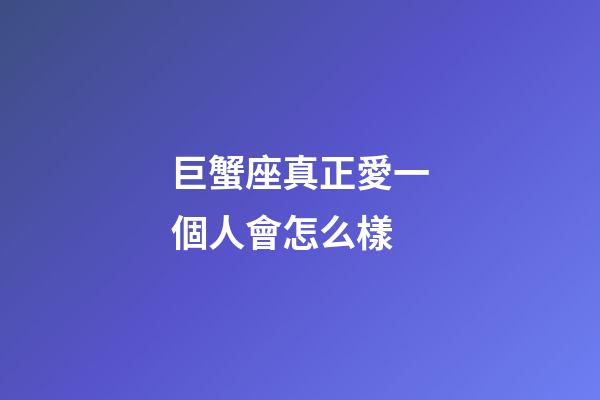 巨蟹座真正愛一個人會怎么樣-第1張-星座運勢-玄機派