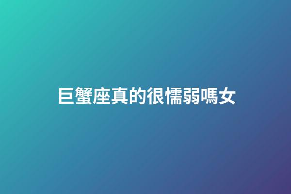 巨蟹座真的很懦弱嗎女-第1張-星座運(yùn)勢-玄機(jī)派