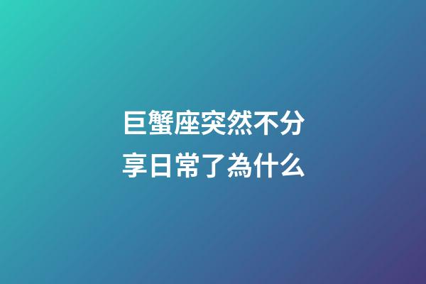 巨蟹座突然不分享日常了為什么-第1張-星座運勢-玄機派