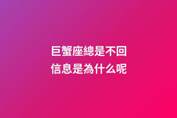 巨蟹座總是不回信息是為什么呢-第1張-星座運勢-玄機派