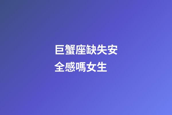 巨蟹座缺失安全感嗎女生