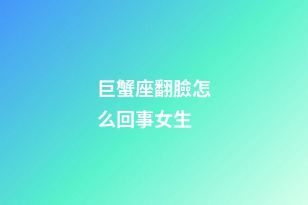 巨蟹座翻臉怎么回事女生-第1張-星座運勢-玄機派