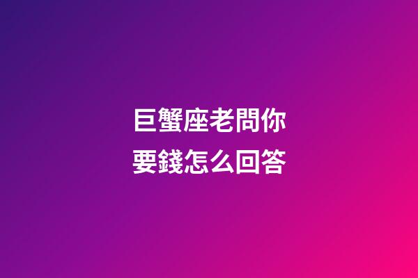 巨蟹座老問你要錢怎么回答