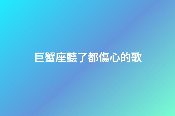 巨蟹座聽了都傷心的歌