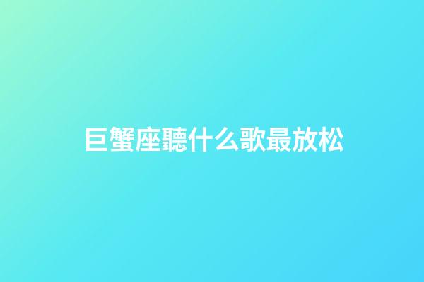 巨蟹座聽什么歌最放松-第1張-星座運(yùn)勢(shì)-玄機(jī)派