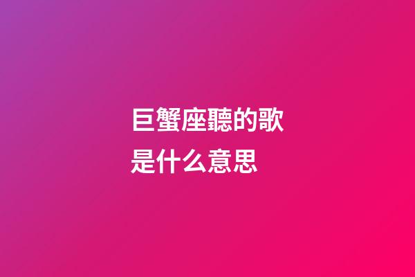 巨蟹座聽的歌是什么意思-第1張-星座運(yùn)勢-玄機(jī)派
