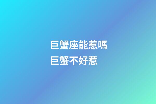 巨蟹座能惹嗎巨蟹不好惹-第1張-星座運勢-玄機派