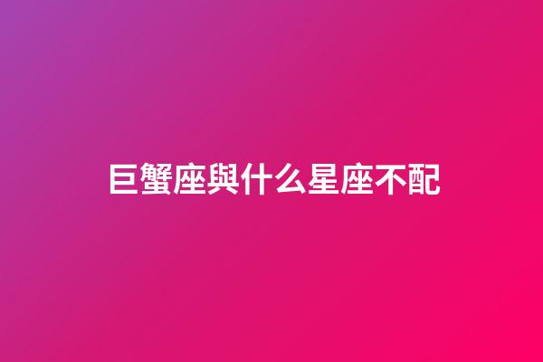巨蟹座與什么星座不配-第1張-星座運勢-玄機派