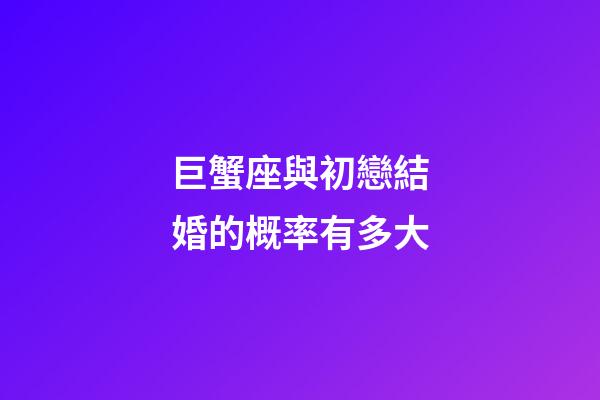 巨蟹座與初戀結婚的概率有多大