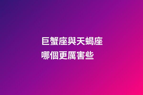 巨蟹座與天蝎座哪個更厲害些-第1張-星座運勢-玄機派