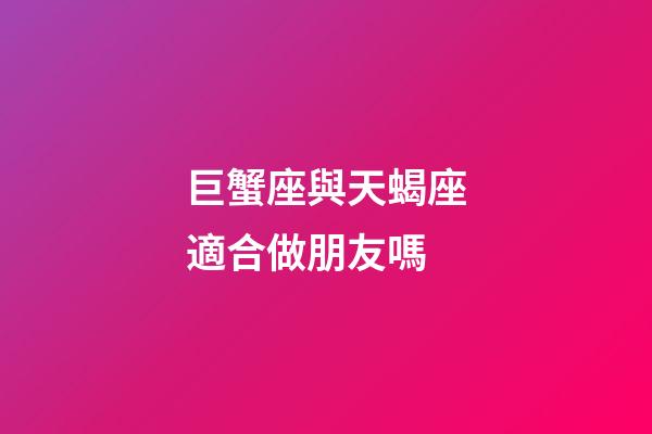 巨蟹座與天蝎座適合做朋友嗎-第1張-星座運(yùn)勢(shì)-玄機(jī)派
