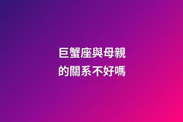 巨蟹座與母親的關系不好嗎-第1張-星座運勢-玄機派