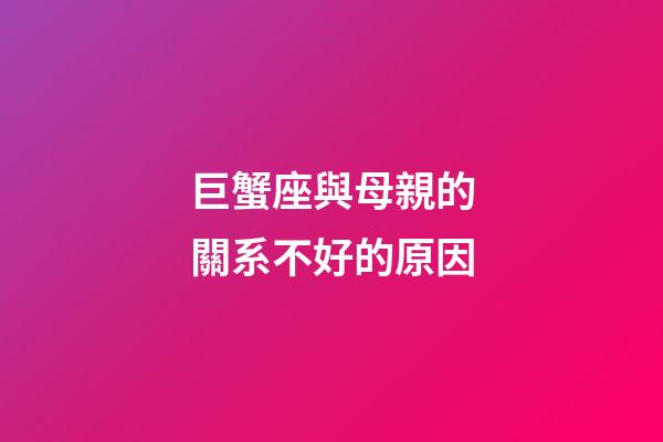 巨蟹座與母親的關系不好的原因-第1張-星座運勢-玄機派