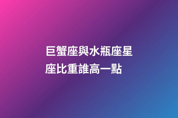 巨蟹座與水瓶座星座比重誰高一點-第1張-星座運勢-玄機派