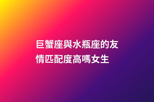 巨蟹座與水瓶座的友情匹配度高嗎女生-第1張-星座運勢-玄機派