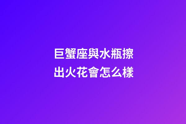 巨蟹座與水瓶擦出火花會怎么樣-第1張-星座運勢-玄機派