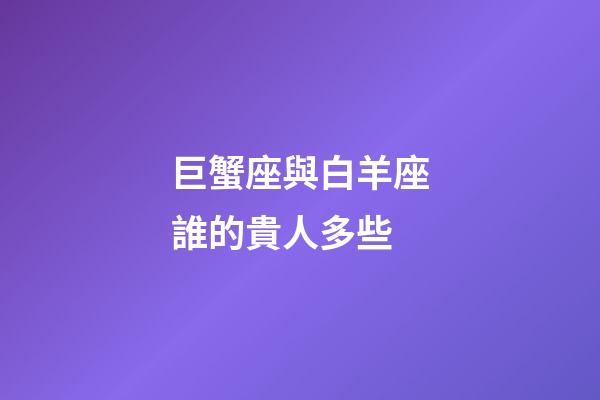 巨蟹座與白羊座誰的貴人多些