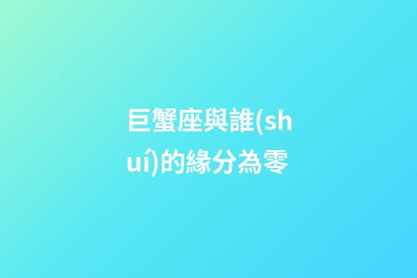 巨蟹座與誰(shuí)的緣分為零