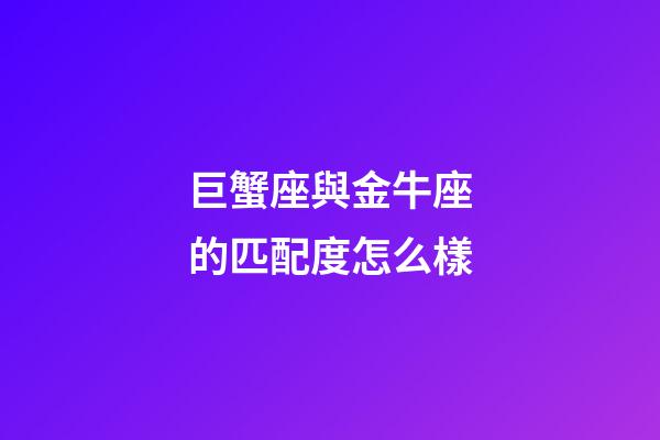 巨蟹座與金牛座的匹配度怎么樣-第1張-星座運(yùn)勢(shì)-玄機(jī)派
