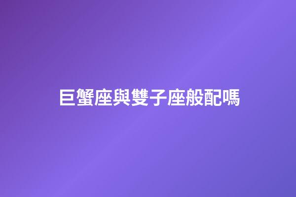 巨蟹座與雙子座般配嗎-第1張-星座運勢-玄機派
