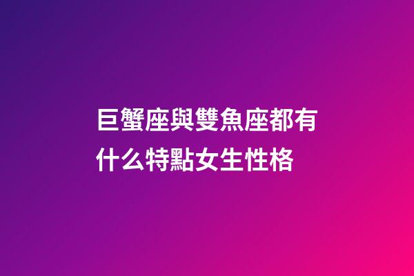 巨蟹座與雙魚座都有什么特點女生性格-第1張-星座運勢-玄機派