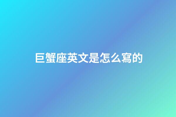巨蟹座英文是怎么寫的-第1張-星座運(yùn)勢(shì)-玄機(jī)派