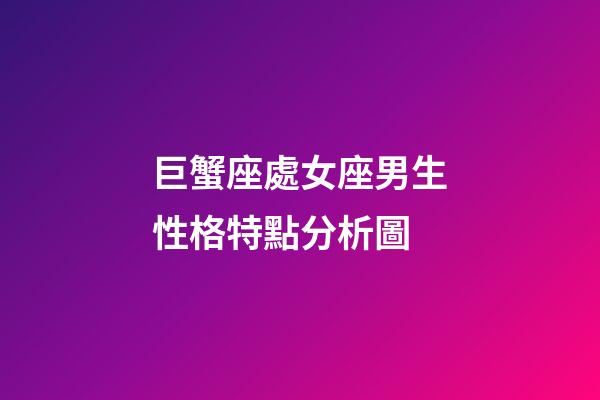 巨蟹座處女座男生性格特點分析圖-第1張-星座運勢-玄機派