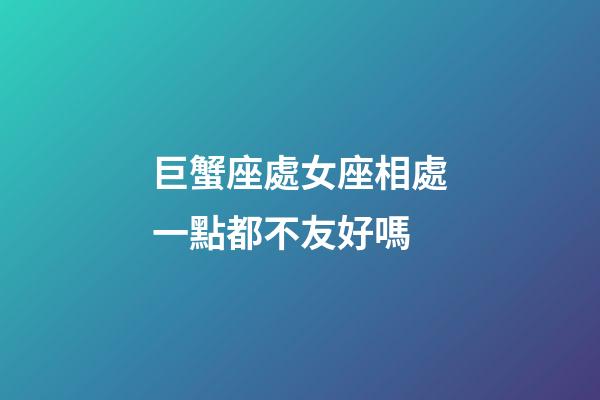 巨蟹座處女座相處一點都不友好嗎-第1張-星座運勢-玄機派